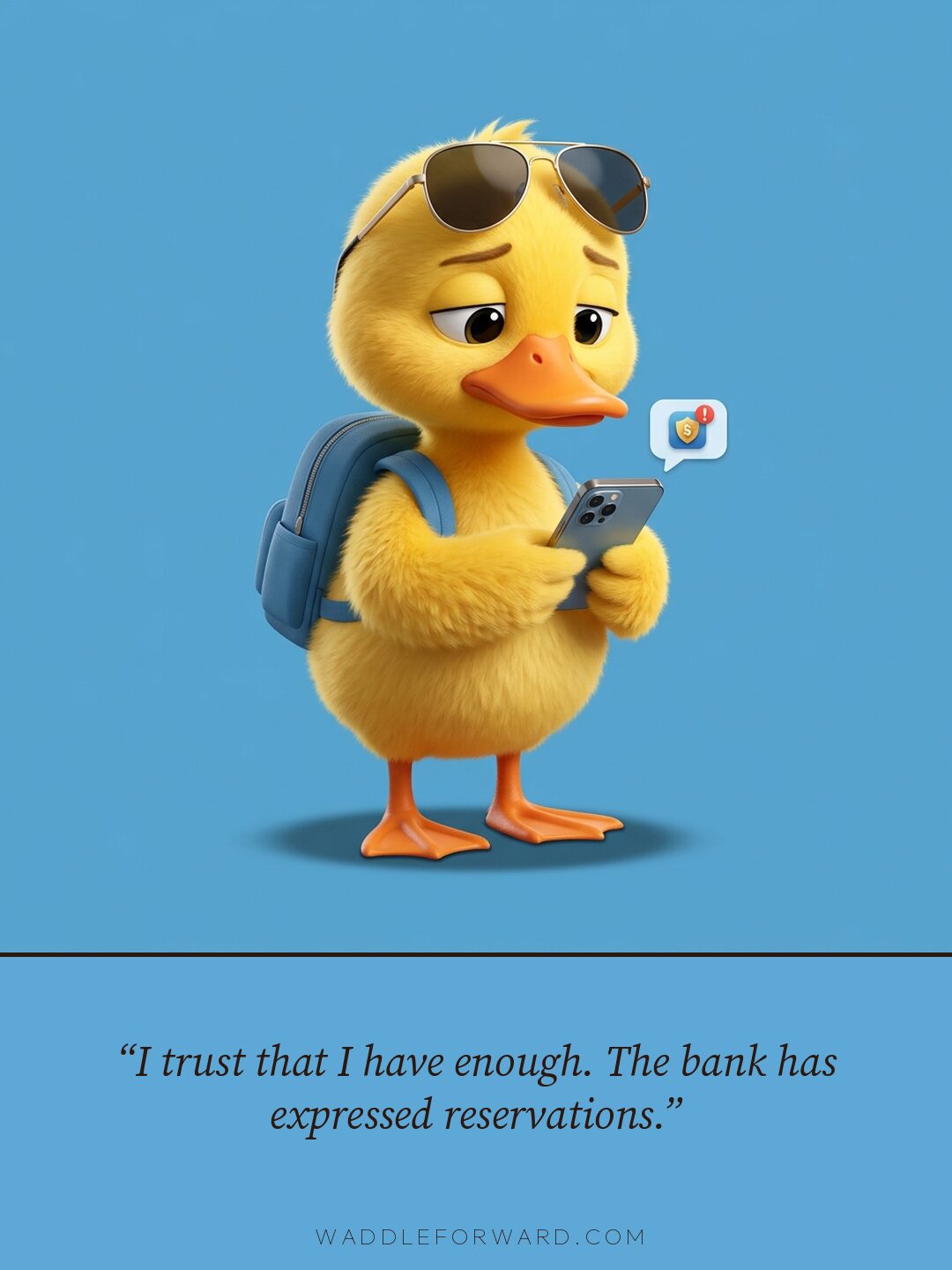 I trust that I have enough. The bank has expressed reservations.